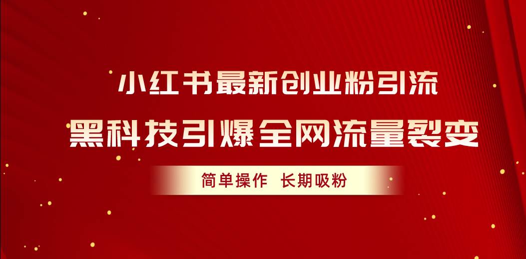 小红书最新创业粉引流，黑科技引爆全网流量裂变，简单操作长期吸粉网创吧-网创项目资源站-副业项目-创业项目-搞钱项目八百网赚