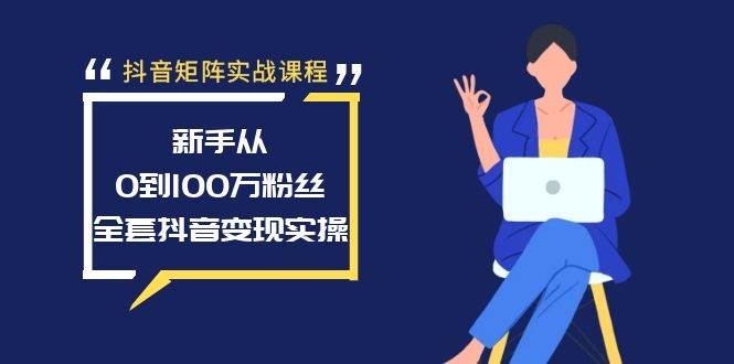 抖音矩阵实战课程：新手从0到100万粉丝，全套抖音变现实操网创吧-网创项目资源站-副业项目-创业项目-搞钱项目八百网赚