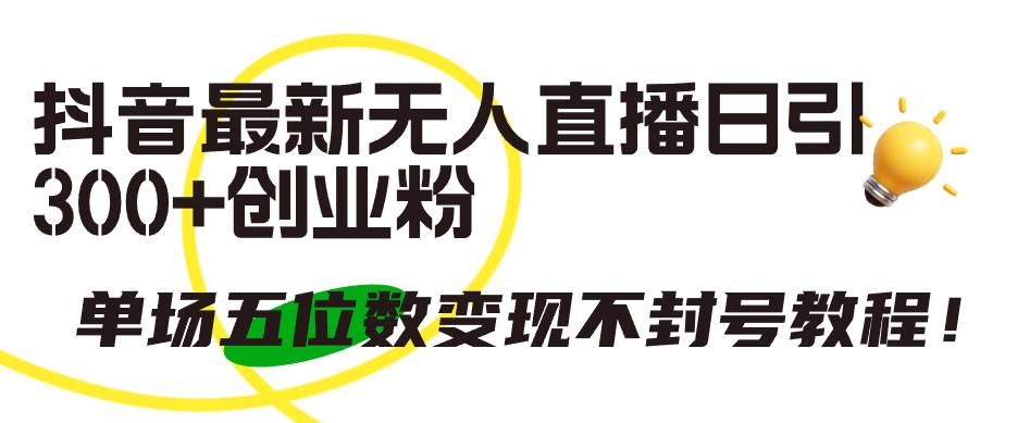 抖音最新无人直播日引300+创业粉，单场五位数变现不封号教程！网创吧-网创项目资源站-副业项目-创业项目-搞钱项目八百网赚