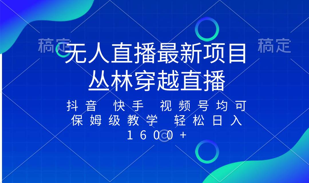 最新最火无人直播项目，丛林穿越，所有平台都可播 保姆级教学小白轻松1600+网创吧-网创项目资源站-副业项目-创业项目-搞钱项目八百网赚