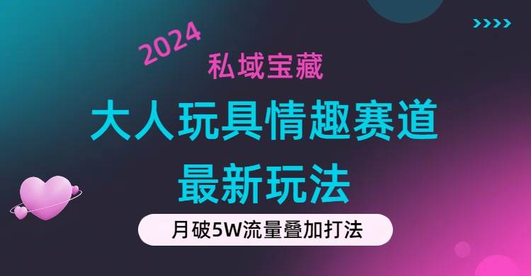 私域宝藏：大人玩具情趣赛道合规新玩法，零投入，私域超高流量成单率高网创吧-网创项目资源站-副业项目-创业项目-搞钱项目八百网赚