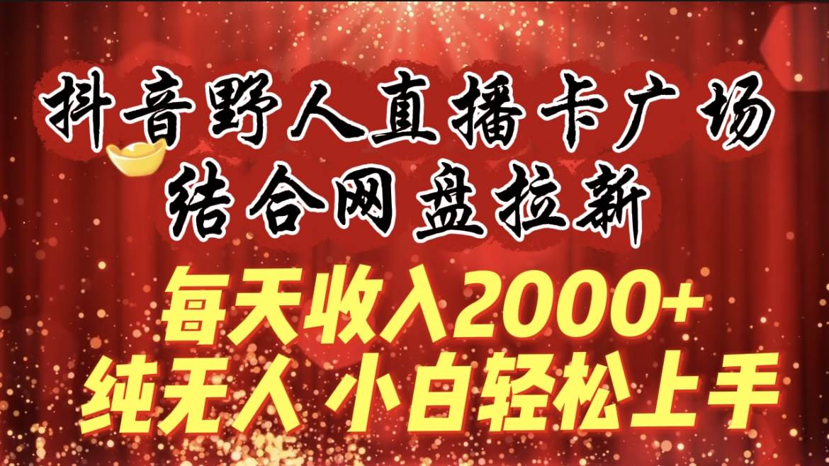 每天收入2000+，抖音野人直播卡广场，结合网盘拉新，纯无人，小白轻松上手网创吧-网创项目资源站-副业项目-创业项目-搞钱项目八百网赚
