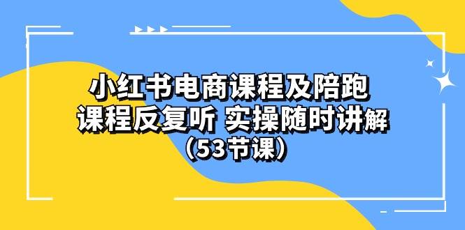 小红书电商课程陪跑课 课程反复听 实操随时讲解 （53节课）网创吧-网创项目资源站-副业项目-创业项目-搞钱项目八百网赚