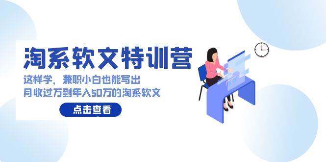 淘系软文特训营：这样学，兼职小白也能写出月收过万到年入50万的淘系软文网创吧-网创项目资源站-副业项目-创业项目-搞钱项目八百网赚