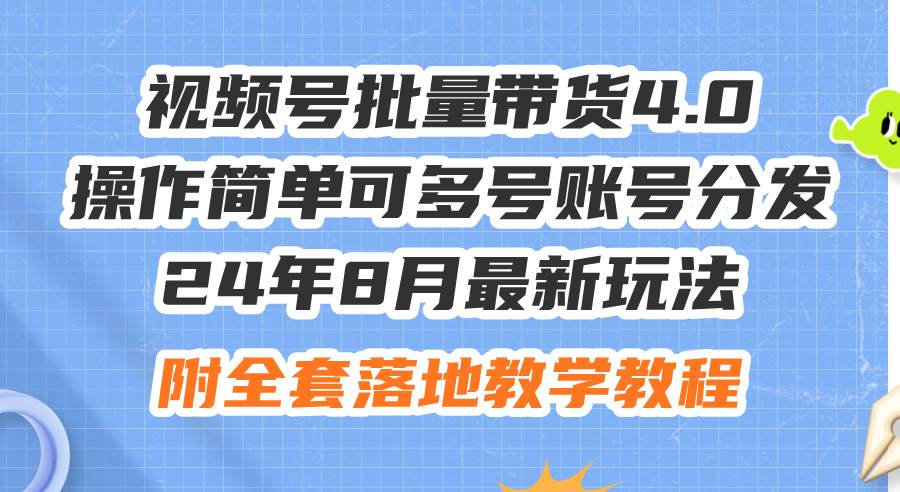 24年8月最新玩法视频号批量带货4.0，操作简单可多号账号分发，附全套落…网创吧-网创项目资源站-副业项目-创业项目-搞钱项目八百网赚