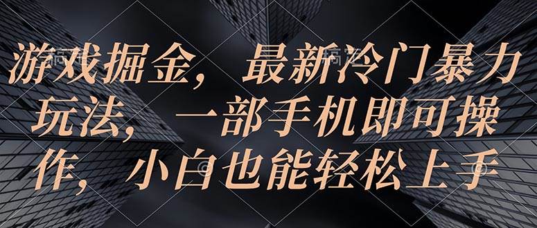 游戏掘金，最新冷门暴力玩法，一部手机即可操作，小白也能轻松上手网创吧-网创项目资源站-副业项目-创业项目-搞钱项目八百网赚