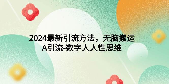 2024最新引流方法，无脑搬运，A引流-数字人人性思维网创吧-网创项目资源站-副业项目-创业项目-搞钱项目八百网赚