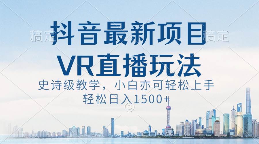 抖音最新VR直播玩法，史诗级教学，小白也可轻松上手，轻松日入1500+网创吧-网创项目资源站-副业项目-创业项目-搞钱项目八百网赚