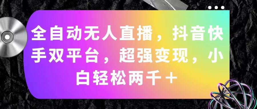 全自动无人直播，抖音快手双平台，超强变现，小白轻松两千＋网创吧-网创项目资源站-副业项目-创业项目-搞钱项目八百网赚