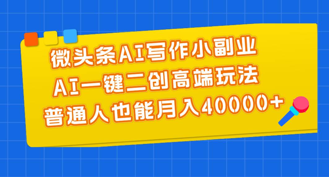 微头条AI写作小副业，AI一键二创高端玩法 普通人也能月入40000+网创吧-网创项目资源站-副业项目-创业项目-搞钱项目八百网赚