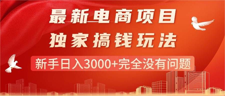 最新电商项目-搞钱玩法，新手日入3000+完全没有问题网创吧-网创项目资源站-副业项目-创业项目-搞钱项目八百网赚