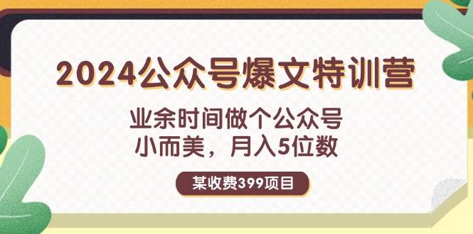 某收费399元-2024公众号爆文特训营：业余时间做个公众号 小而美 月入5位数网创吧-网创项目资源站-副业项目-创业项目-搞钱项目八百网赚