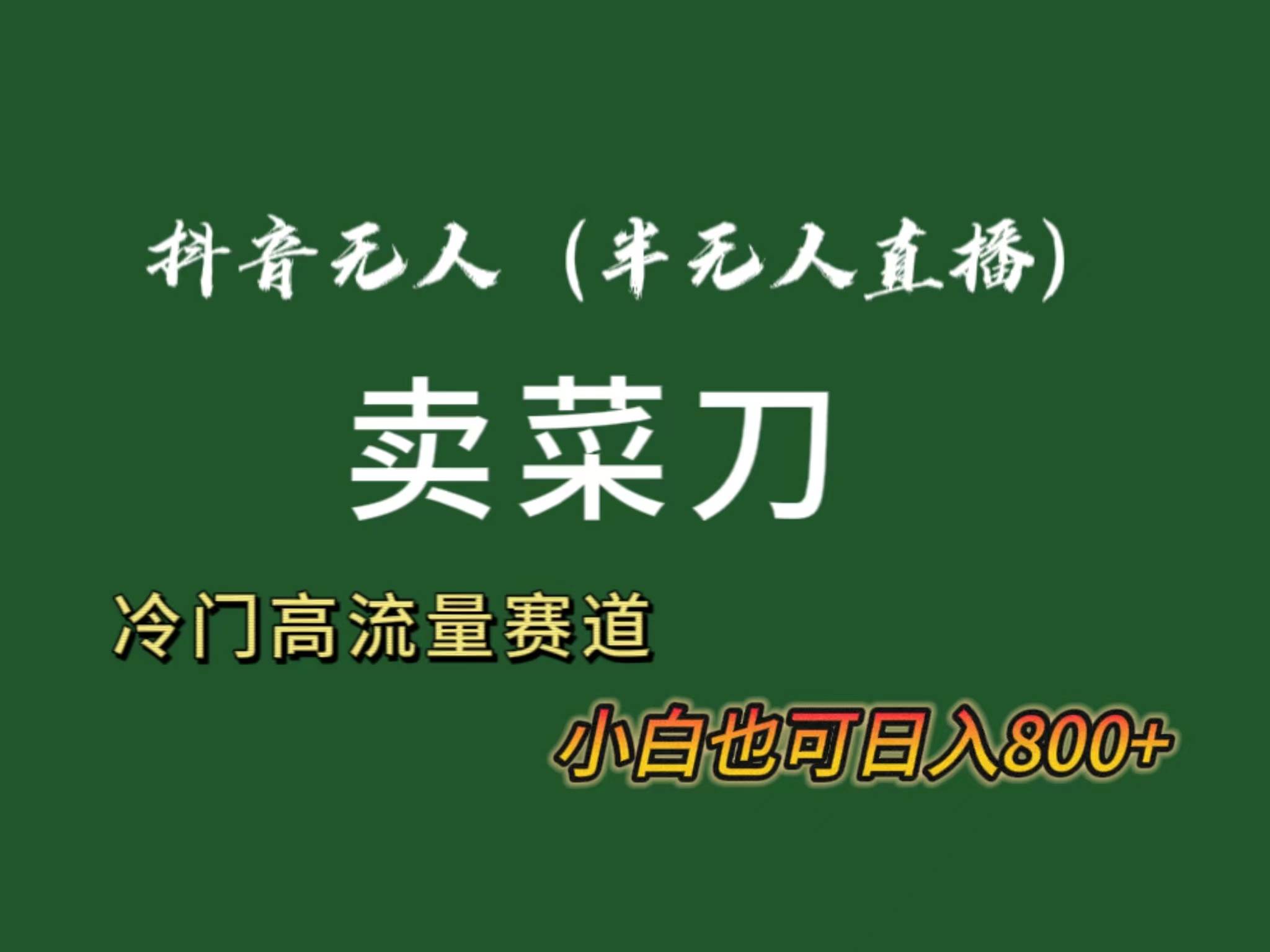 抖音无人（半无人）直播卖菜刀日入800+！冷门品流量大，全套教程+软件！网创吧-网创项目资源站-副业项目-创业项目-搞钱项目八百网赚