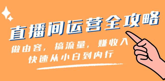 直播间-运营全攻略：做由容，搞流量，赚收入一快速从小白到内行（46节课）网创吧-网创项目资源站-副业项目-创业项目-搞钱项目八百网赚