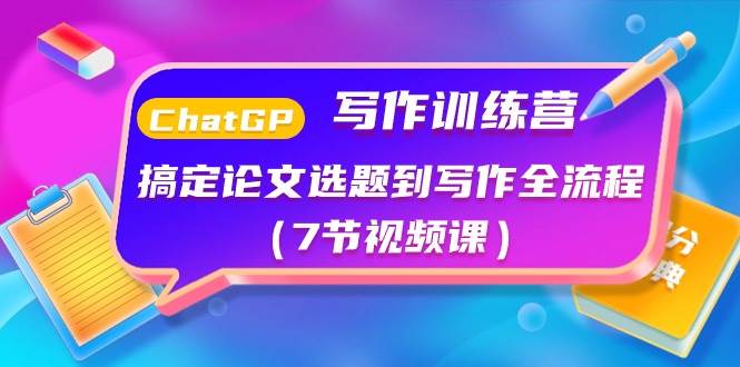 ChatGPT写作训练营：搞定论文选题到写作全流程（7节视频课）网创吧-网创项目资源站-副业项目-创业项目-搞钱项目八百网赚
