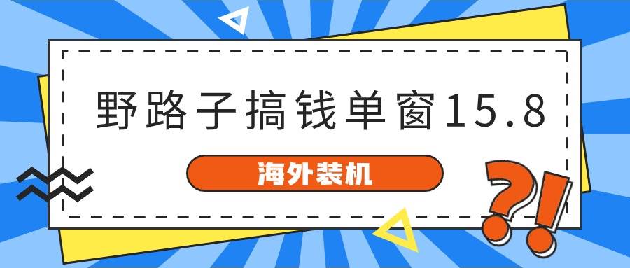 海外装机，野路子搞钱，单窗口15.8，已变现10000+网创吧-网创项目资源站-副业项目-创业项目-搞钱项目八百网赚