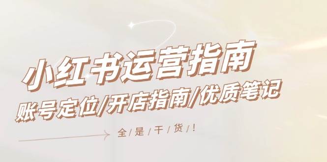 小红书运营指南，账号定位/开店指南/优质笔记/没有套路，全是经验网创吧-网创项目资源站-副业项目-创业项目-搞钱项目八百网赚