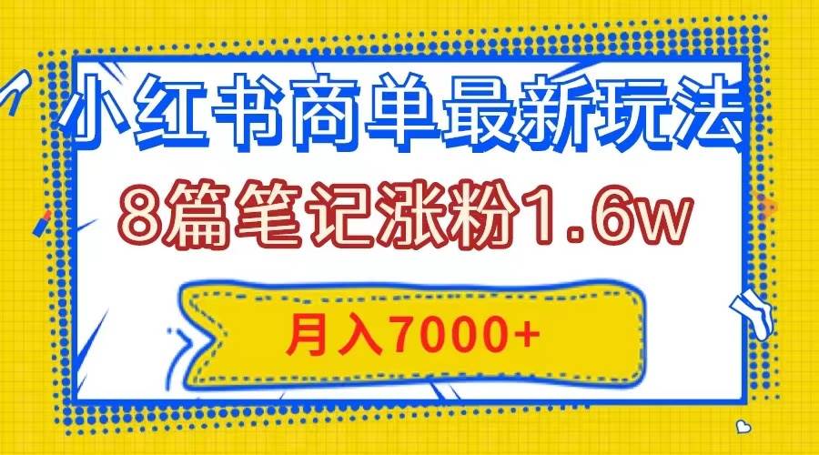小红书商单最新玩法，8篇笔记涨粉1.6w，几分钟一个笔记，月入7000+网创吧-网创项目资源站-副业项目-创业项目-搞钱项目八百网赚