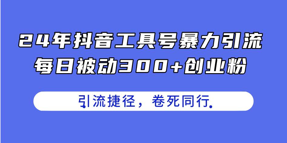 24年抖音工具号暴力引流，每日被动300+创业粉，创业粉捷径，卷死同行网创吧-网创项目资源站-副业项目-创业项目-搞钱项目八百网赚