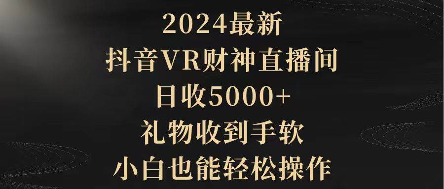 2024最新，抖音VR财神直播间，日收5000+，礼物收到手软，小白也能轻松操作网创吧-网创项目资源站-副业项目-创业项目-搞钱项目八百网赚
