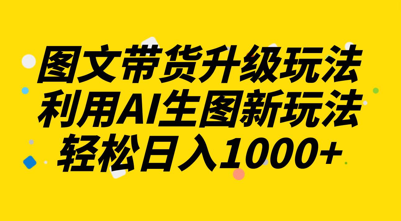 图文带货升级玩法2.0分享，利用AI生图新玩法，每天半小时轻松日入1000+网创吧-网创项目资源站-副业项目-创业项目-搞钱项目八百网赚