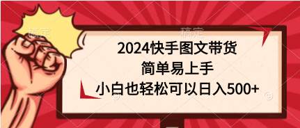 2024快手图文带货，简单易上手，小白也轻松可以日入500+网创吧-网创项目资源站-副业项目-创业项目-搞钱项目八百网赚