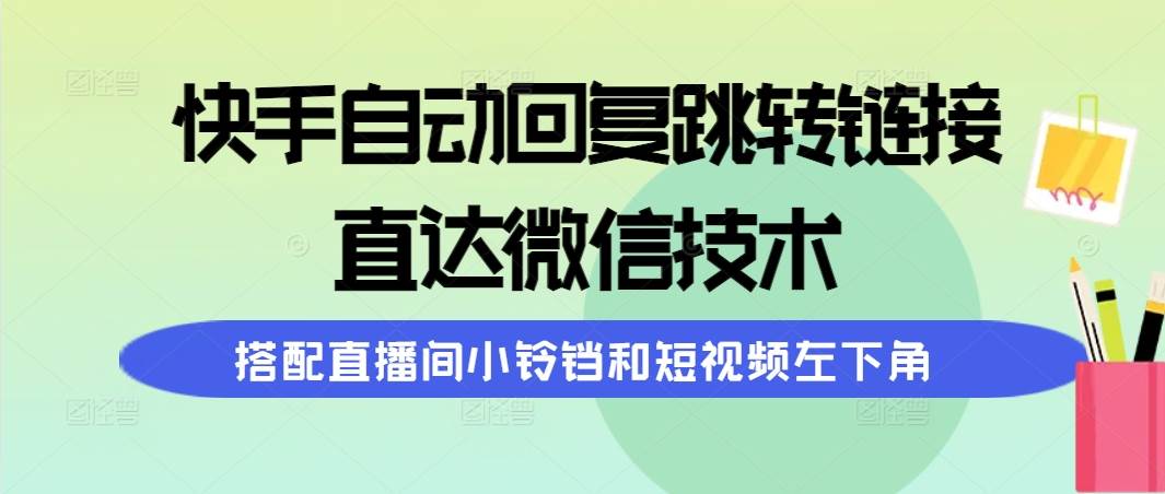 快手自动回复跳转链接，直达微信技术，搭配直播间小铃铛和短视频左下角网创吧-网创项目资源站-副业项目-创业项目-搞钱项目八百网赚