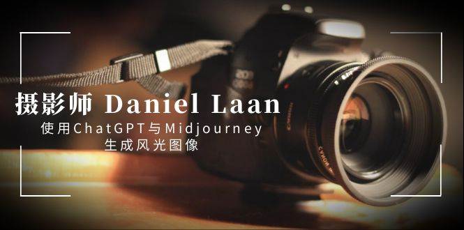 摄影师 Daniel Laan 使用ChatGPT与Midjourney生成风光图像-中英字幕网创吧-网创项目资源站-副业项目-创业项目-搞钱项目八百网赚