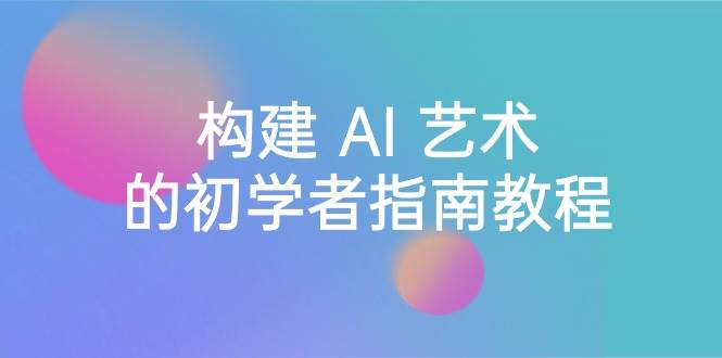 Stable Diffusion 101：构建 AI 艺术的初学者指南教程-16节课-中英字幕网创吧-网创项目资源站-副业项目-创业项目-搞钱项目八百网赚
