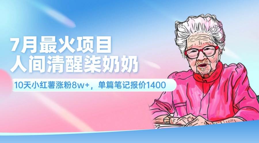 7月最火项目，人间清醒柒奶奶，10天小红薯涨粉8w+，单篇笔记报价1400.网创吧-网创项目资源站-副业项目-创业项目-搞钱项目八百网赚