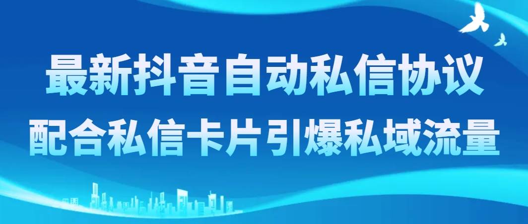 最新抖音自动私信协议，配合私信卡片引爆私域流量网创吧-网创项目资源站-副业项目-创业项目-搞钱项目八百网赚