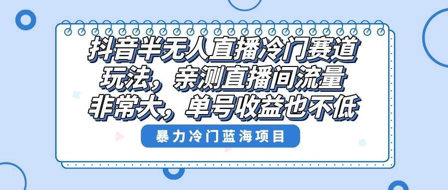 抖音半无人直播冷门赛道玩法，直播间流量非常大，单号收益也不低！网创吧-网创项目资源站-副业项目-创业项目-搞钱项目八百网赚