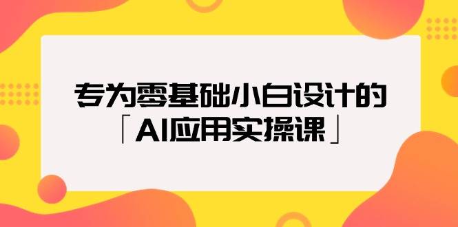 专为零基础小白设计的「AI应用实操课」网创吧-网创项目资源站-副业项目-创业项目-搞钱项目八百网赚