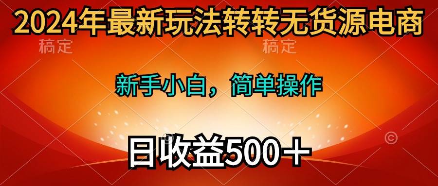 2024年最新玩法转转无货源电商，新手小白 简单操作，长期稳定 日收入500＋网创吧-网创项目资源站-副业项目-创业项目-搞钱项目八百网赚