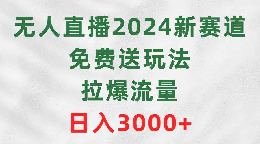 无人直播2024新赛道，免费送玩法，拉爆流量，日入3000+网创吧-网创项目资源站-副业项目-创业项目-搞钱项目八百网赚