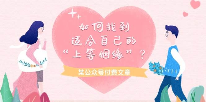 某付费文章《如何找到适合自己的“上等姻缘”？》网创吧-网创项目资源站-副业项目-创业项目-搞钱项目八百网赚