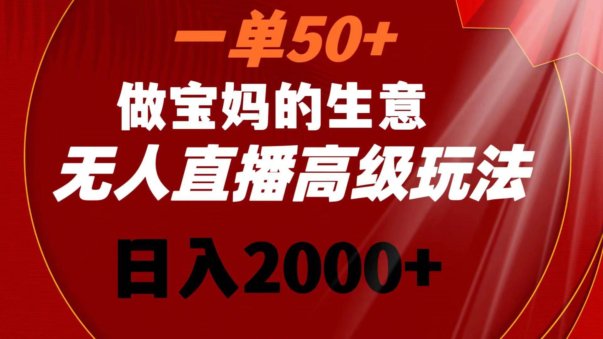 一单50+做宝妈的生意 无人直播高级玩法 日入2000+网创吧-网创项目资源站-副业项目-创业项目-搞钱项目八百网赚