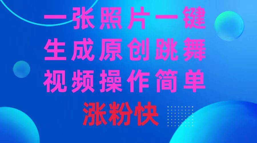 一张照片，一键生成原创跳舞视频 操作简单涨粉快网创吧-网创项目资源站-副业项目-创业项目-搞钱项目八百网赚