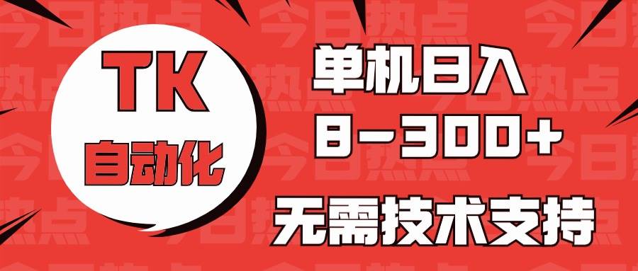 海外手机版TK自动化，单机收益8~300+，无需技术支持，新手小白均可操作网创吧-网创项目资源站-副业项目-创业项目-搞钱项目八百网赚