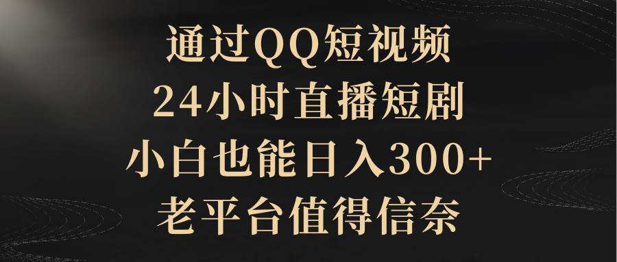 通过QQ短视频、24小时直播短剧，小白也能日入300+，老平台值得信赖网创吧-网创项目资源站-副业项目-创业项目-搞钱项目八百网赚