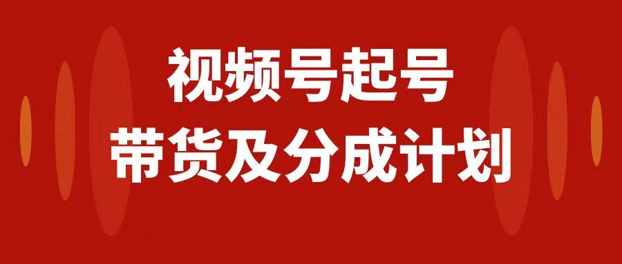 视频号快速起号，分成计划及带货，0-1起盘、运营、变现玩法，日入1000+网创吧-网创项目资源站-副业项目-创业项目-搞钱项目八百网赚