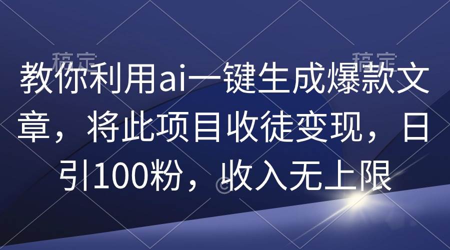 教你利用ai一键生成爆款文章，将此项目收徒变现，日引100粉，收入无上限网创吧-网创项目资源站-副业项目-创业项目-搞钱项目八百网赚