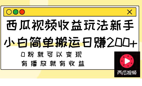 西瓜视频收益玩法，新手小白简单搬运日赚200+0粉就可以变现 有播放就有收益网创吧-网创项目资源站-副业项目-创业项目-搞钱项目八百网赚