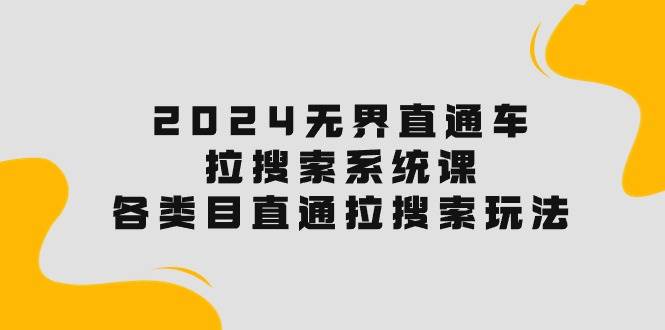 2024无界直通车·拉搜索系统课：各类目直通车 拉搜索玩法！网创吧-网创项目资源站-副业项目-创业项目-搞钱项目八百网赚