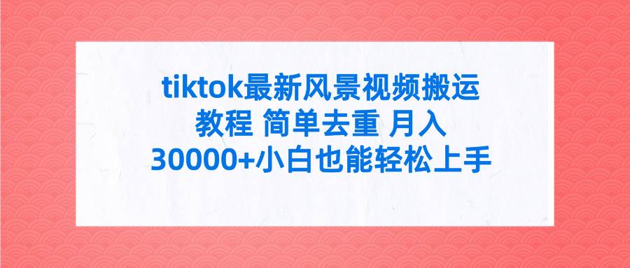 tiktok最新风景视频搬运教程 简单去重 月入30000+附全套工具网创吧-网创项目资源站-副业项目-创业项目-搞钱项目八百网赚