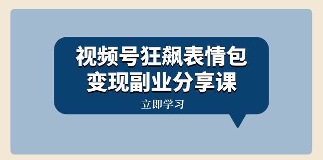 视频号狂飙表情包变现副业分享课，一条龙玩法分享给你（附素材资源）网创吧-网创项目资源站-副业项目-创业项目-搞钱项目八百网赚