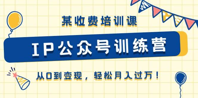 某收费培训课《IP公众号训练营》从0到变现，轻松月入过万！网创吧-网创项目资源站-副业项目-创业项目-搞钱项目八百网赚
