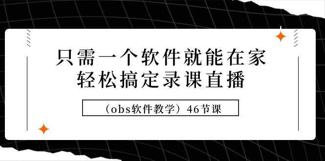 只需一个软件就能在家轻松搞定录课直播（obs软件教学）46节课网创吧-网创项目资源站-副业项目-创业项目-搞钱项目八百网赚