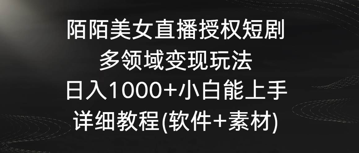 陌陌美女直播授权短剧，多领域变现玩法，日入1000+小白能上手，详细教程…网创吧-网创项目资源站-副业项目-创业项目-搞钱项目八百网赚