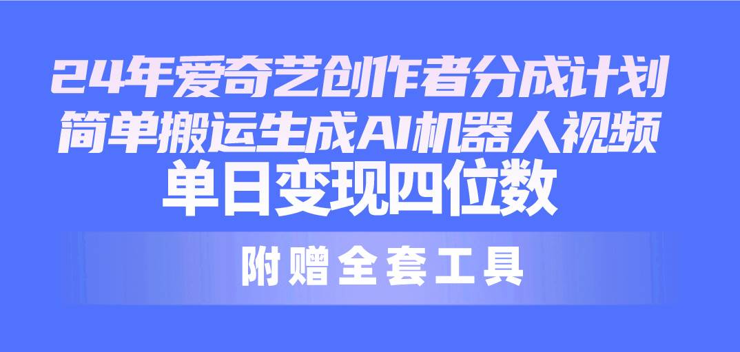 24最新爱奇艺创作者分成计划，简单搬运生成AI机器人视频，单日变现四位数网创吧-网创项目资源站-副业项目-创业项目-搞钱项目八百网赚